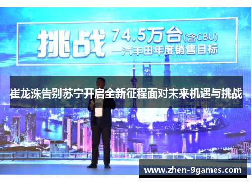 崔龙洙告别苏宁开启全新征程面对未来机遇与挑战