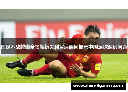 国足不敌越南全景解析失利背后原因揭示中国足球深层问题