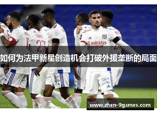 如何为法甲新星创造机会打破外援垄断的局面
