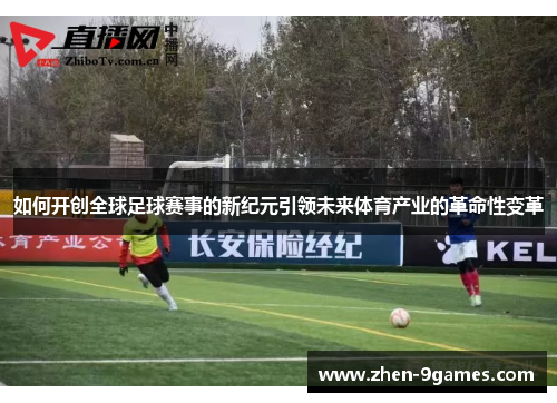 如何开创全球足球赛事的新纪元引领未来体育产业的革命性变革