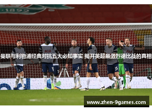 曼联与利物浦经典对抗五大必知事实 揭开英超最激烈德比战的真相