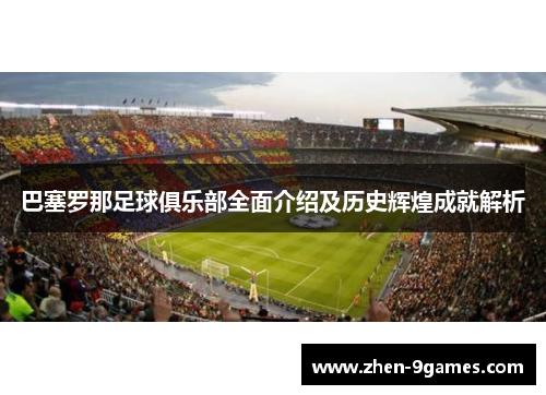 巴塞罗那足球俱乐部全面介绍及历史辉煌成就解析