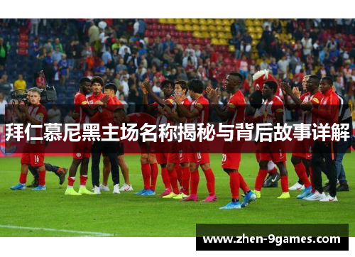 拜仁慕尼黑主场名称揭秘与背后故事详解