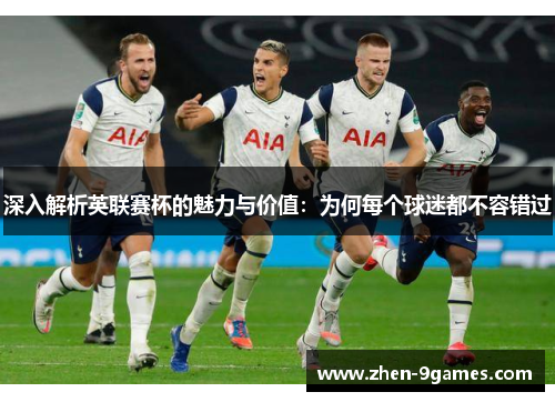 深入解析英联赛杯的魅力与价值：为何每个球迷都不容错过