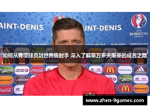 如何从青涩球员到世界级射手 深入了解莱万多夫斯基的成名之路