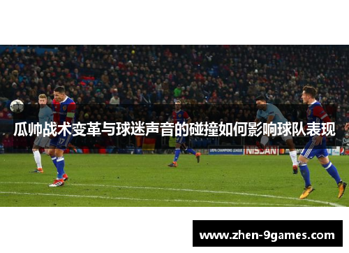 瓜帅战术变革与球迷声音的碰撞如何影响球队表现