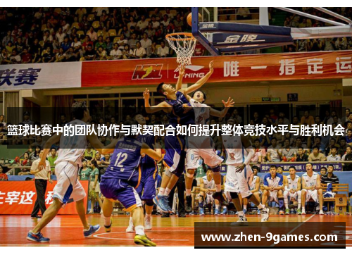 篮球比赛中的团队协作与默契配合如何提升整体竞技水平与胜利机会