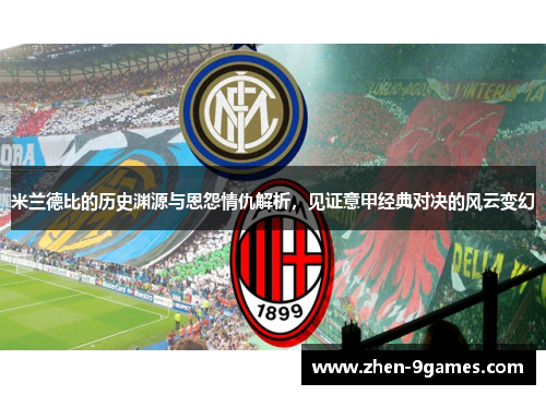 米兰德比的历史渊源与恩怨情仇解析，见证意甲经典对决的风云变幻