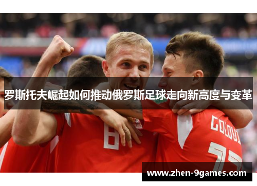 罗斯托夫崛起如何推动俄罗斯足球走向新高度与变革