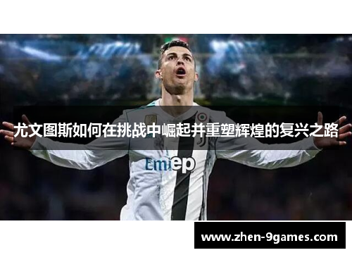 尤文图斯如何在挑战中崛起并重塑辉煌的复兴之路