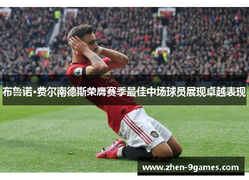 布鲁诺·费尔南德斯荣膺赛季最佳中场球员展现卓越表现
