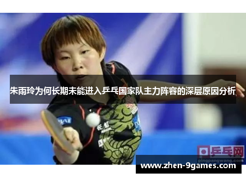 朱雨玲为何长期未能进入乒乓国家队主力阵容的深层原因分析