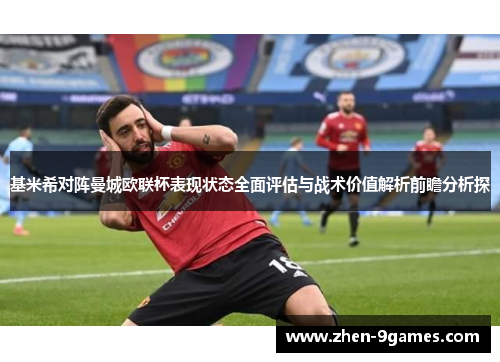 基米希对阵曼城欧联杯表现状态全面评估与战术价值解析前瞻分析探