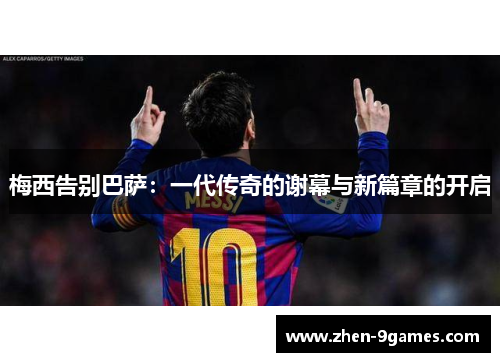 梅西告别巴萨：一代传奇的谢幕与新篇章的开启