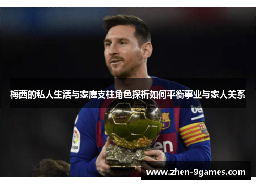 梅西的私人生活与家庭支柱角色探析如何平衡事业与家人关系