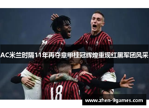 AC米兰时隔11年再夺意甲桂冠辉煌重现红黑军团风采