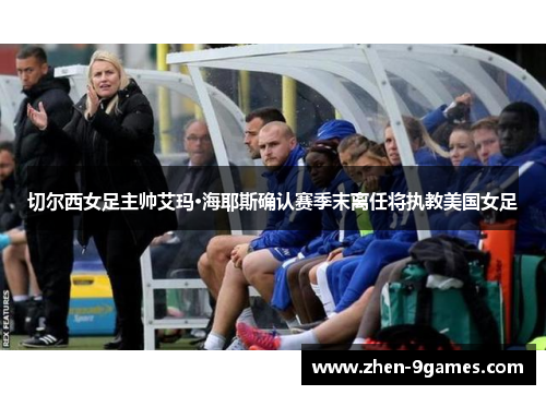 切尔西女足主帅艾玛·海耶斯确认赛季末离任将执教美国女足