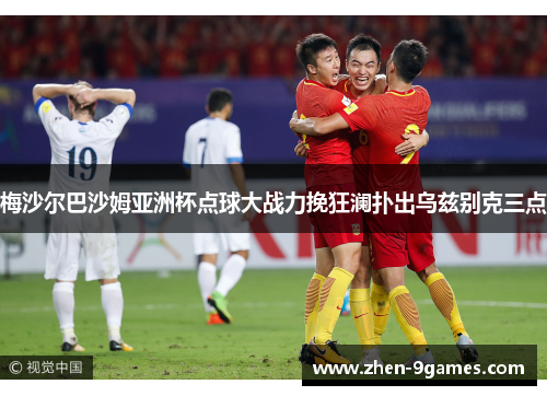 梅沙尔巴沙姆亚洲杯点球大战力挽狂澜扑出乌兹别克三点