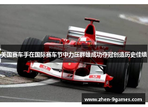美国赛车手在国际赛车节中力压群雄成功夺冠创造历史佳绩