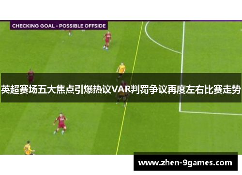 英超赛场五大焦点引爆热议VAR判罚争议再度左右比赛走势