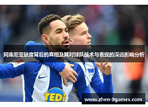 阿库尼亚缺席背后的真相及其对球队战术与表现的深远影响分析
