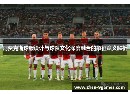 阿贾克斯球服设计与球队文化深度融合的象征意义解析