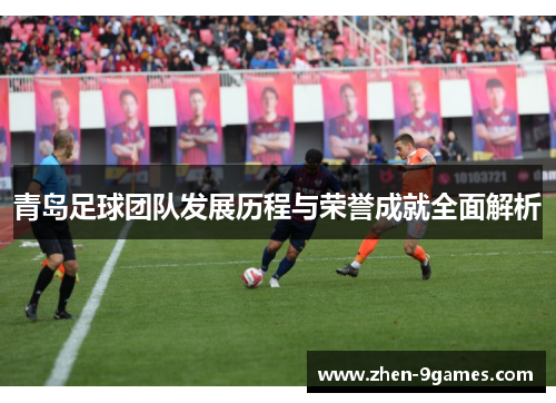 青岛足球团队发展历程与荣誉成就全面解析